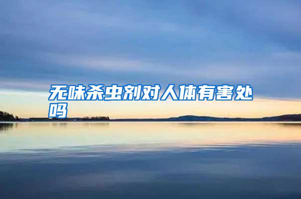 無(wú)味殺蟲(chóng)劑對(duì)人體有害處嗎