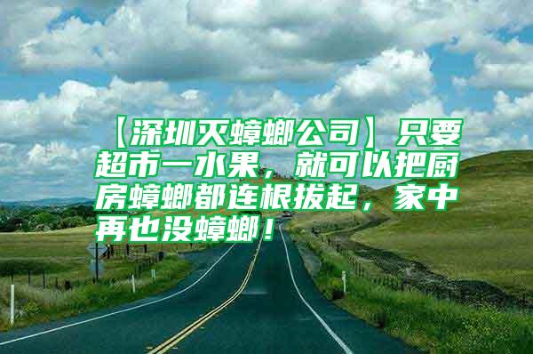 【深圳滅蟑螂公司】只要超市一水果，就可以把廚房蟑螂都連根拔起，家中再也沒(méi)蟑螂！