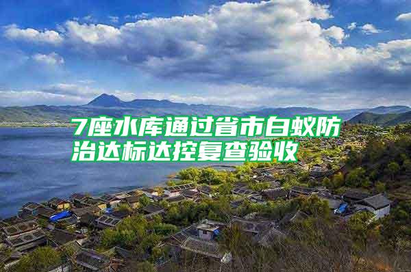 7座水庫通過省市白蟻防治達標(biāo)達控復(fù)查驗收