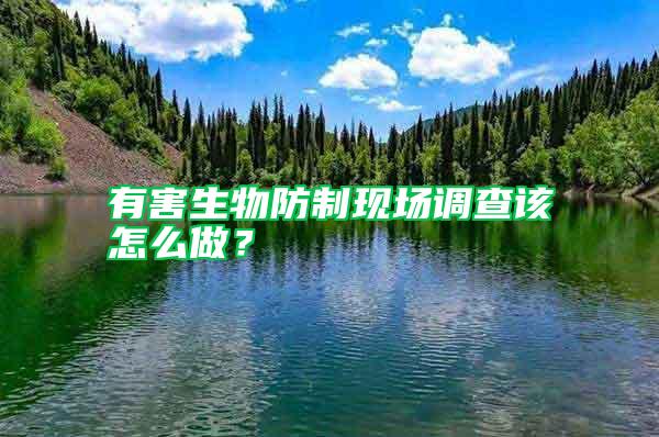 有害生物防制現場調查該怎么做？