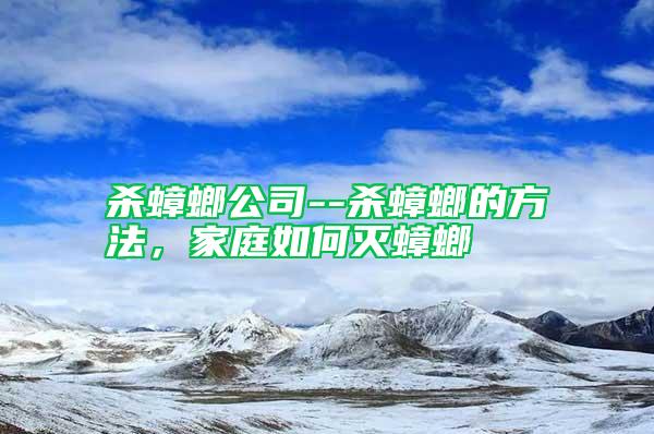 殺蟑螂公司--殺蟑螂的方法，家庭如何滅蟑螂