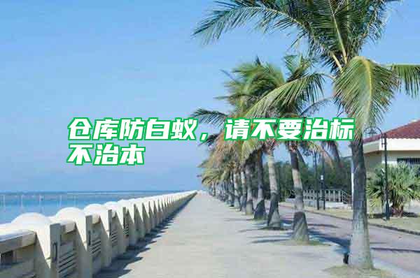 倉庫防白蟻，請不要治標不治本