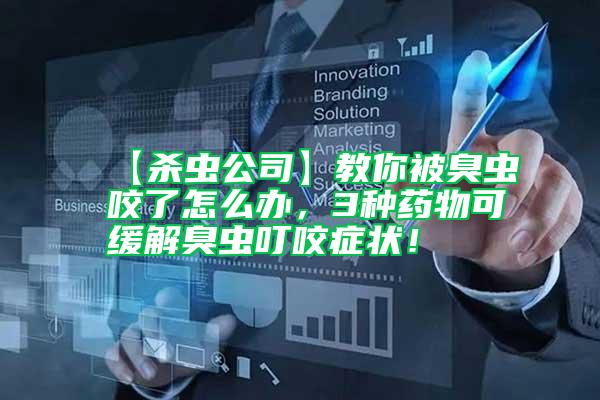 【殺蟲(chóng)公司】教你被臭蟲(chóng)咬了怎么辦，3種藥物可緩解臭蟲(chóng)叮咬癥狀！