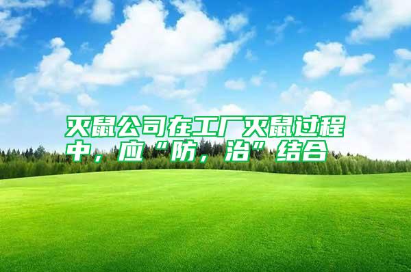 滅鼠公司在工廠滅鼠過(guò)程中，應(yīng)“防，治”結(jié)合