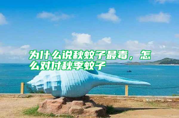 為什么說秋蚊子最毒，怎么對付秋季蚊子