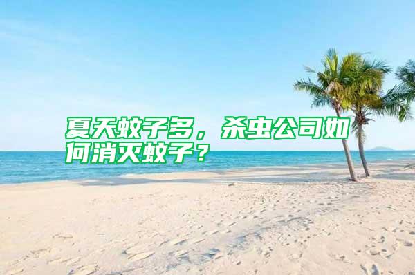 夏天蚊子多，殺蟲公司如何消滅蚊子？