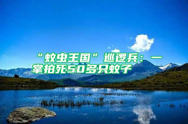 “蚊蟲王國(guó)”巡邏兵：一掌拍死50多只蚊子