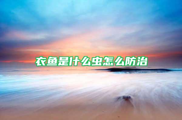 衣魚(yú)是什么蟲(chóng)怎么防治