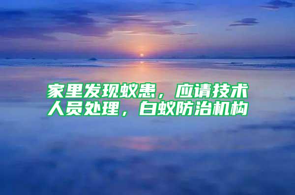 家里發(fā)現(xiàn)蟻患，應(yīng)請技術(shù)人員處理，白蟻防治機(jī)構(gòu)