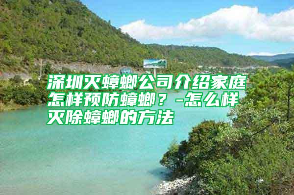 深圳滅蟑螂公司介紹家庭怎樣預(yù)防蟑螂？-怎么樣滅除蟑螂的方法