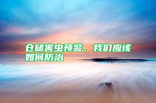 倉(cāng)儲(chǔ)害蟲(chóng)預(yù)警，我們應(yīng)該如何防治