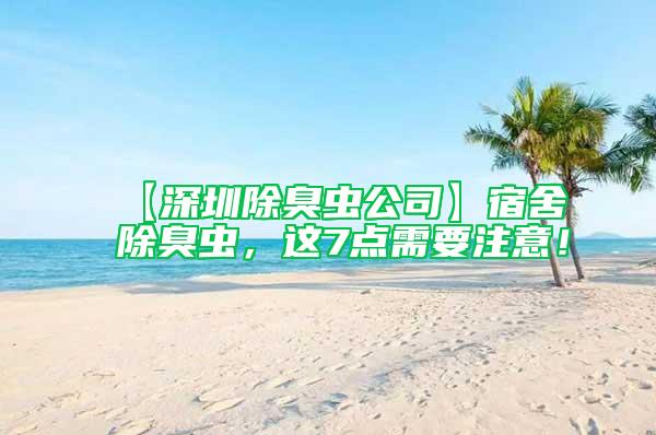 【深圳除臭蟲公司】宿舍除臭蟲，這7點(diǎn)需要注意！