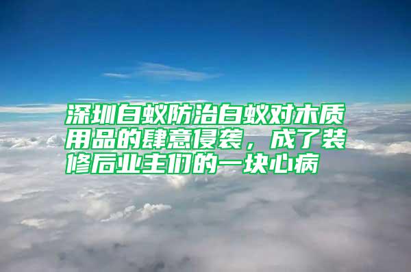 深圳白蟻防治白蟻對木質用品的肆意侵襲，成了裝修后業(yè)主們的一塊心病
