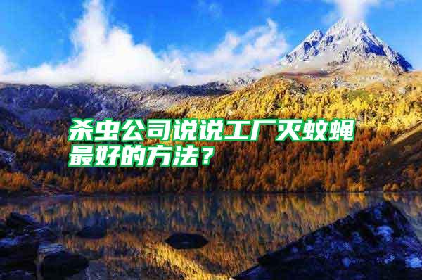 殺蟲公司說說工廠滅蚊蠅最好的方法？