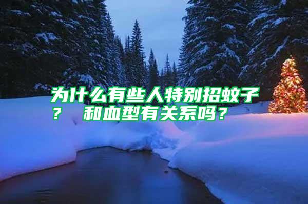 為什么有些人特別招蚊子？ 和血型有關系嗎？