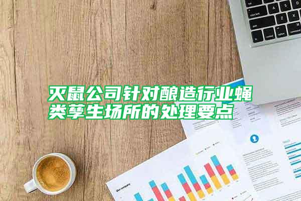 滅鼠公司針對釀造行業(yè)蠅類孳生場所的處理要點