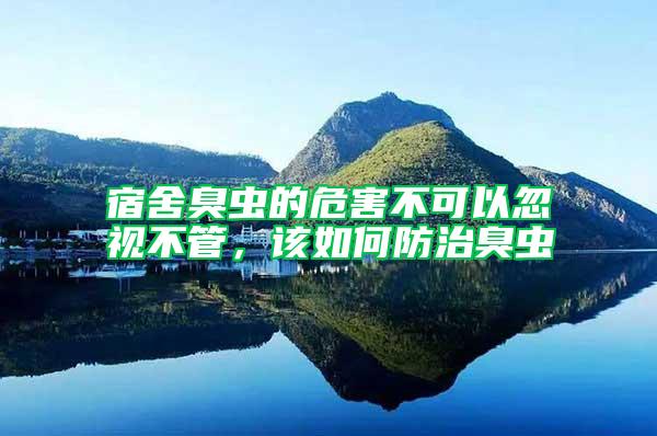 宿舍臭蟲的危害不可以忽視不管，該如何防治臭蟲
