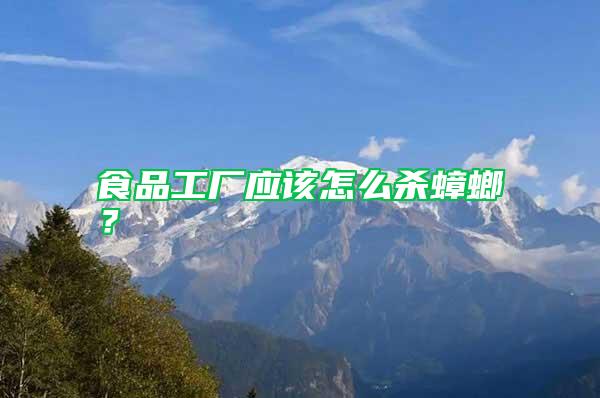食品工廠應(yīng)該怎么殺蟑螂？