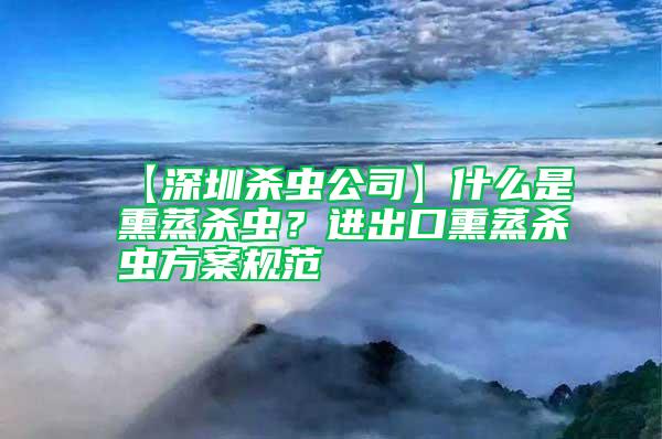 【深圳殺蟲(chóng)公司】什么是熏蒸殺蟲(chóng)？進(jìn)出口熏蒸殺蟲(chóng)方案規(guī)范