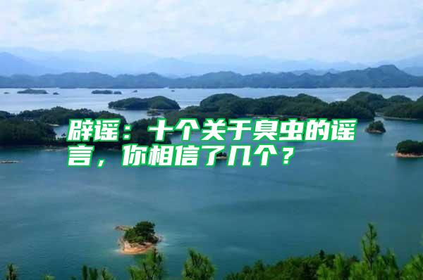 辟謠：十個關于臭蟲的謠言，你相信了幾個？