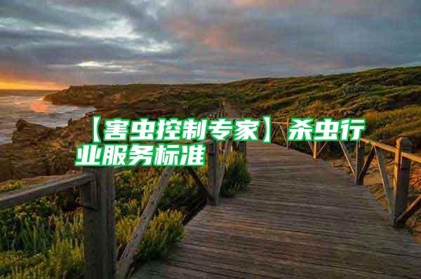 【害蟲(chóng)控制專(zhuān)家】殺蟲(chóng)行業(yè)服務(wù)標(biāo)準(zhǔn)