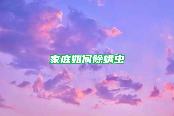 家庭如何除螨蟲(chóng)