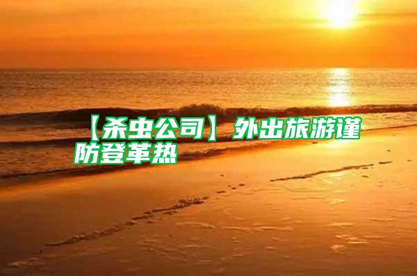【殺蟲(chóng)公司】外出旅游謹(jǐn)防登革熱