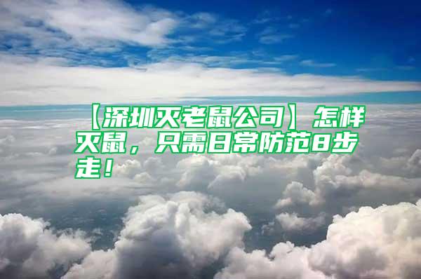 【深圳滅老鼠公司】怎樣滅鼠，只需日常防范8步走！