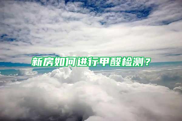 新房如何進(jìn)行甲醛檢測？