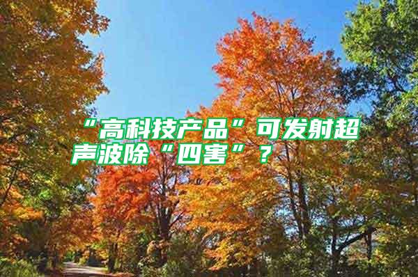 “高科技產(chǎn)品”可發(fā)射超聲波除“四害”？