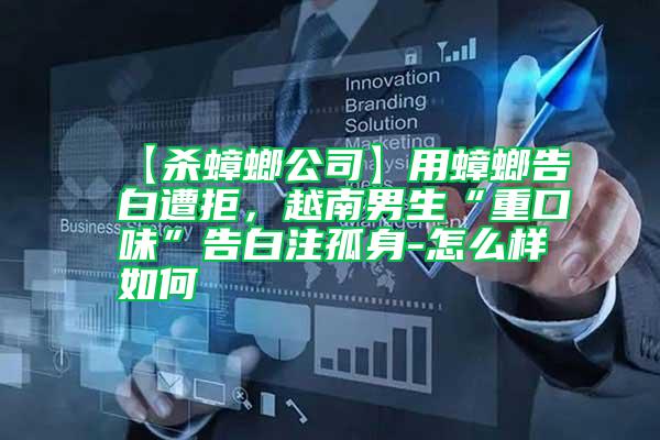 【殺蟑螂公司】用蟑螂告白遭拒，越南男生“重口味”告白注孤身-怎么樣如何