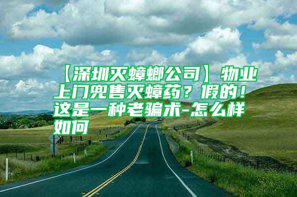 【深圳滅蟑螂公司】物業上門兜售滅蟑藥？假的！這是一種老騙術-怎么樣如何