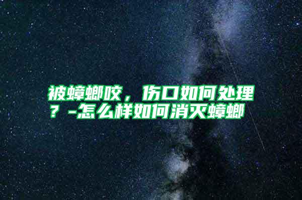 被蟑螂咬，傷口如何處理？-怎么樣如何消滅蟑螂