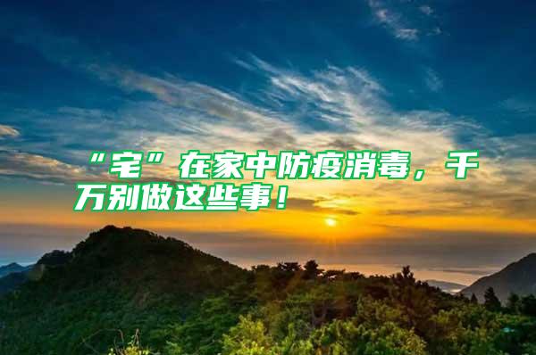 “宅”在家中防疫消毒，千萬別做這些事！