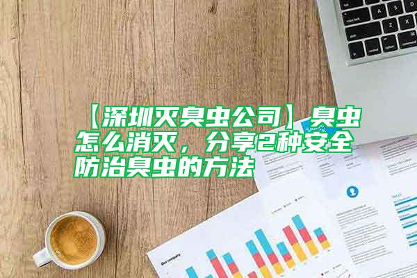 【深圳滅臭蟲公司】臭蟲怎么消滅，分享2種安全防治臭蟲的方法