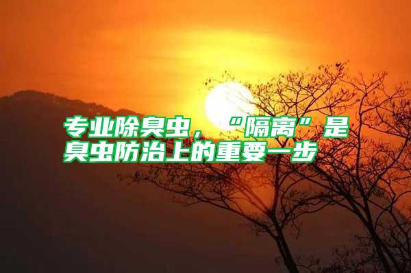 專業除臭蟲，“隔離”是臭蟲防治上的重要一步