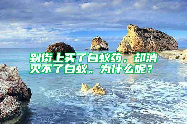 到街上買了白蟻藥，卻消滅不了白蟻。為什么呢？