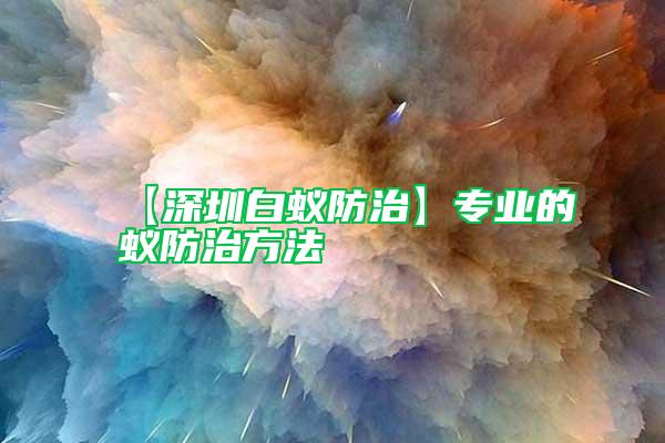 【深圳白蟻防治】專(zhuān)業(yè)的蟻防治方法