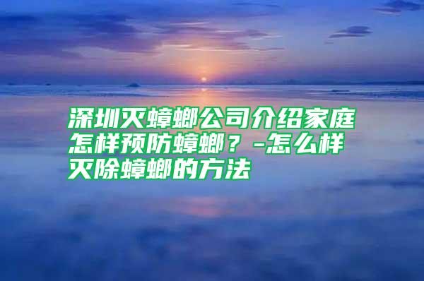 深圳滅蟑螂公司介紹家庭怎樣預(yù)防蟑螂？-怎么樣滅除蟑螂的方法