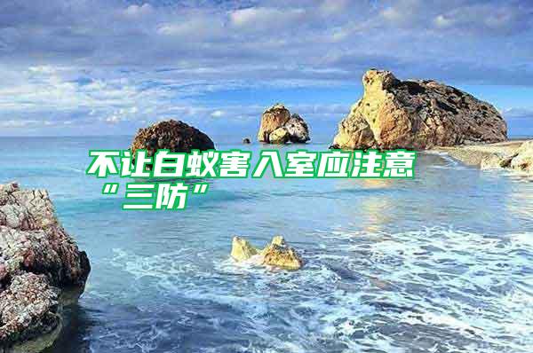 不讓白蟻害入室應(yīng)注意“三防”
