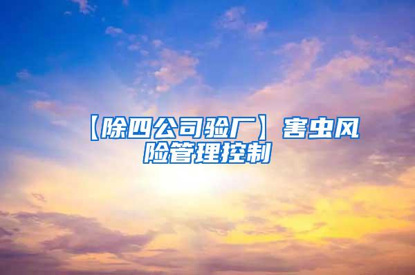 【除四公司驗(yàn)廠】害蟲風(fēng)險(xiǎn)管理控制