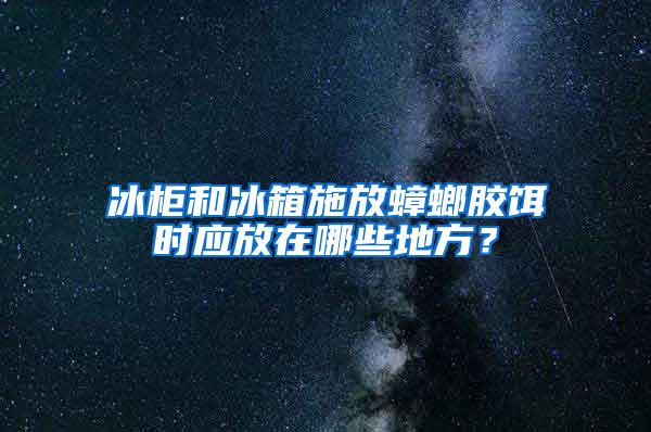 冰柜和冰箱施放蟑螂膠餌時(shí)應(yīng)放在哪些地方？