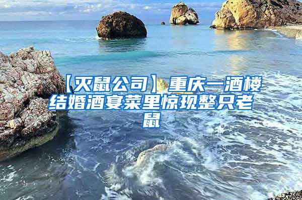 【滅鼠公司】重慶一酒樓結(jié)婚酒宴菜里驚現(xiàn)整只老鼠