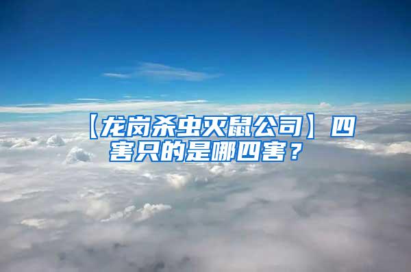 【龍崗殺蟲(chóng)滅鼠公司】四害只的是哪四害？