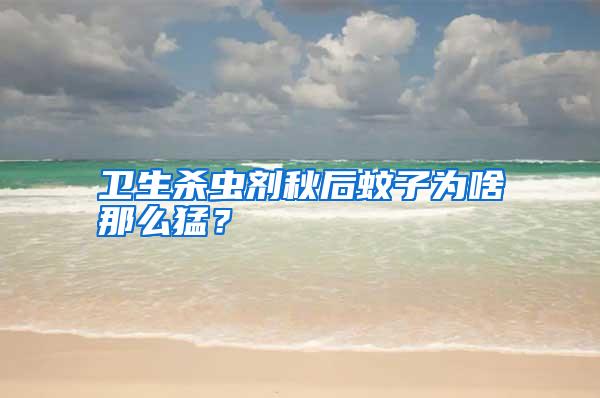 衛(wèi)生殺蟲(chóng)劑秋后蚊子為啥那么猛？