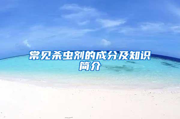 常見殺蟲劑的成分及知識(shí)簡(jiǎn)介