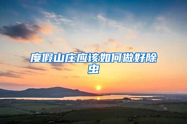 度假山莊應(yīng)該如何做好除蟲(chóng)