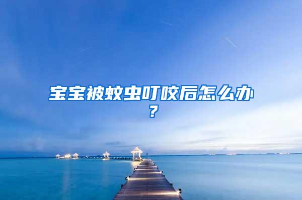 寶寶被蚊蟲叮咬后怎么辦？