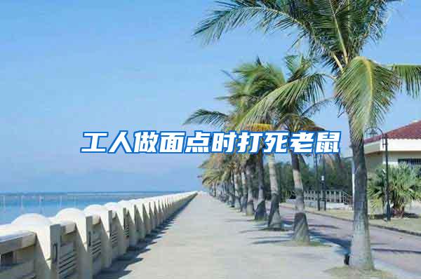 工人做面點(diǎn)時(shí)打死老鼠