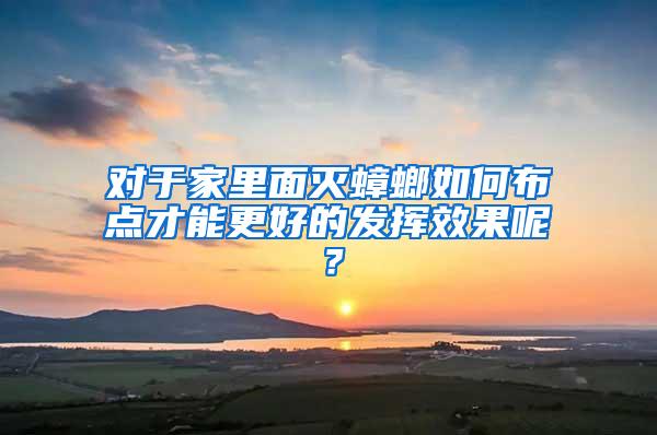 對(duì)于家里面滅蟑螂如何布點(diǎn)才能更好的發(fā)揮效果呢？
